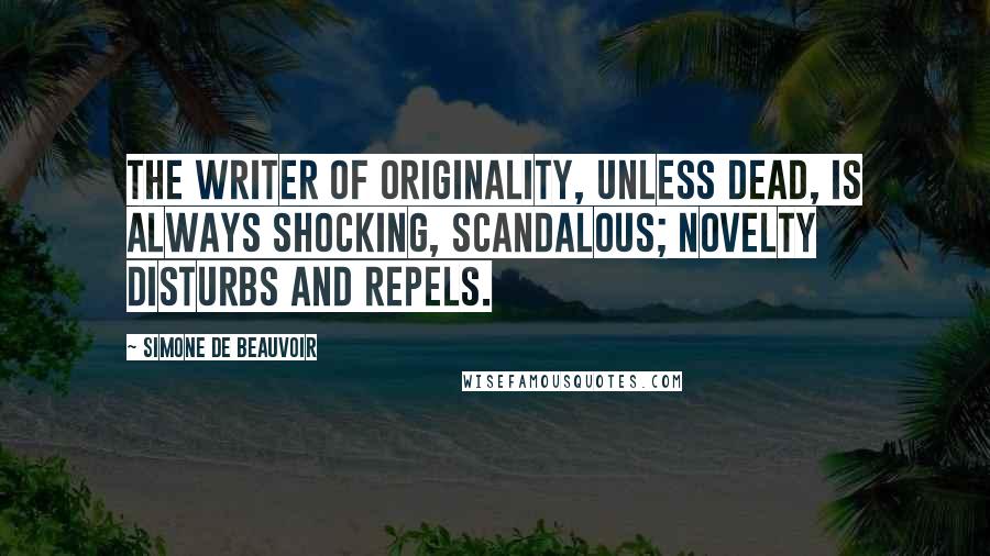 Simone De Beauvoir Quotes: The writer of originality, unless dead, is always shocking, scandalous; novelty disturbs and repels.