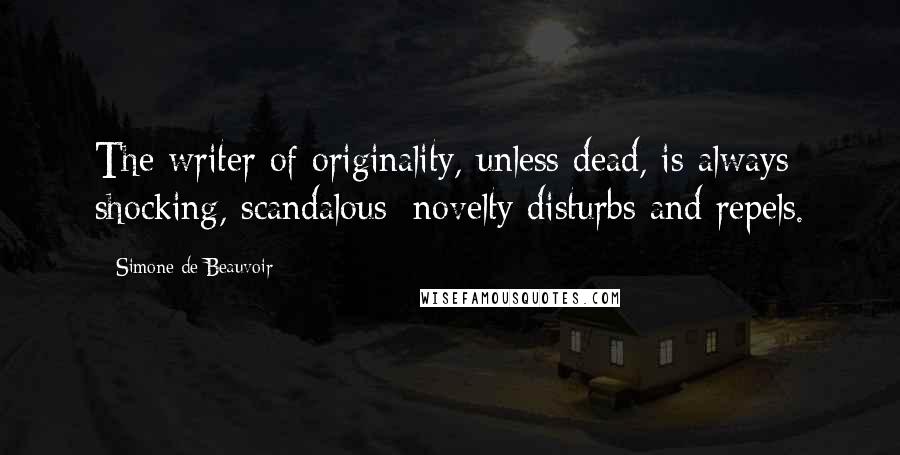 Simone De Beauvoir Quotes: The writer of originality, unless dead, is always shocking, scandalous; novelty disturbs and repels.