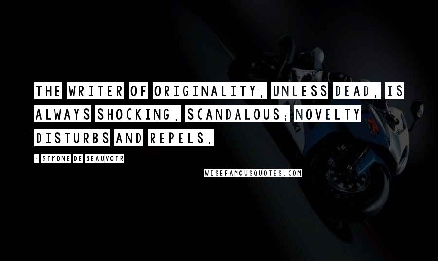 Simone De Beauvoir Quotes: The writer of originality, unless dead, is always shocking, scandalous; novelty disturbs and repels.