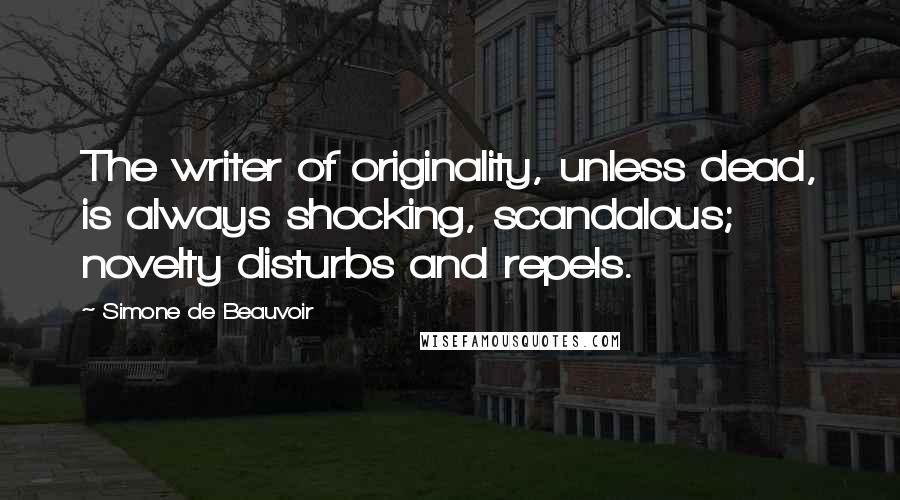 Simone De Beauvoir Quotes: The writer of originality, unless dead, is always shocking, scandalous; novelty disturbs and repels.