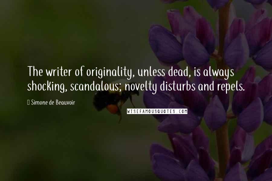 Simone De Beauvoir Quotes: The writer of originality, unless dead, is always shocking, scandalous; novelty disturbs and repels.
