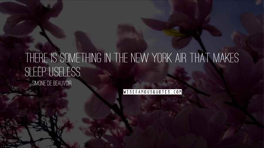 Simone De Beauvoir Quotes: There is something in the New York air that makes sleep useless.