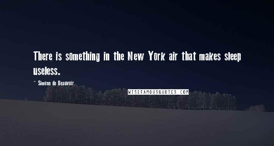 Simone De Beauvoir Quotes: There is something in the New York air that makes sleep useless.