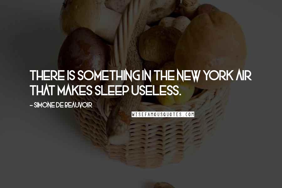 Simone De Beauvoir Quotes: There is something in the New York air that makes sleep useless.