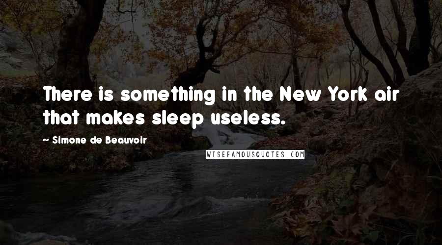 Simone De Beauvoir Quotes: There is something in the New York air that makes sleep useless.