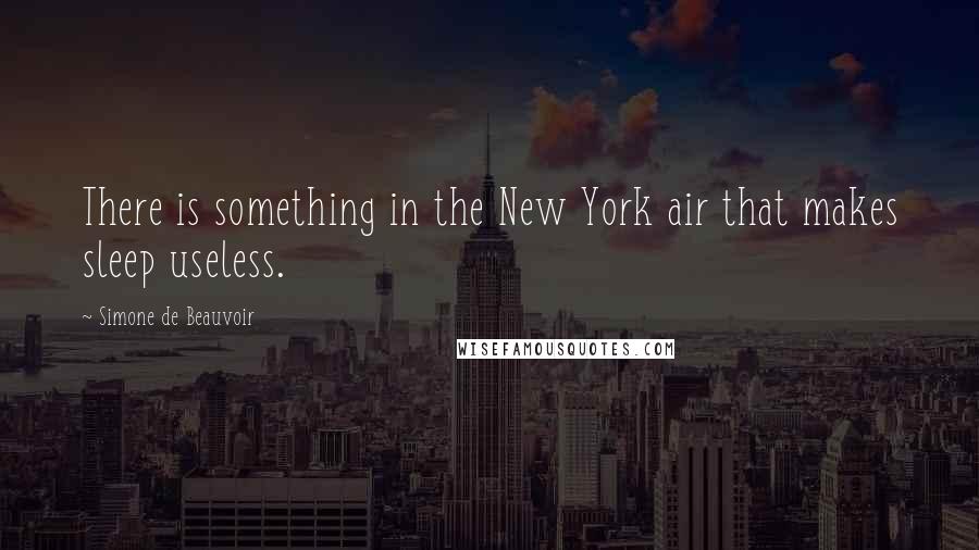 Simone De Beauvoir Quotes: There is something in the New York air that makes sleep useless.