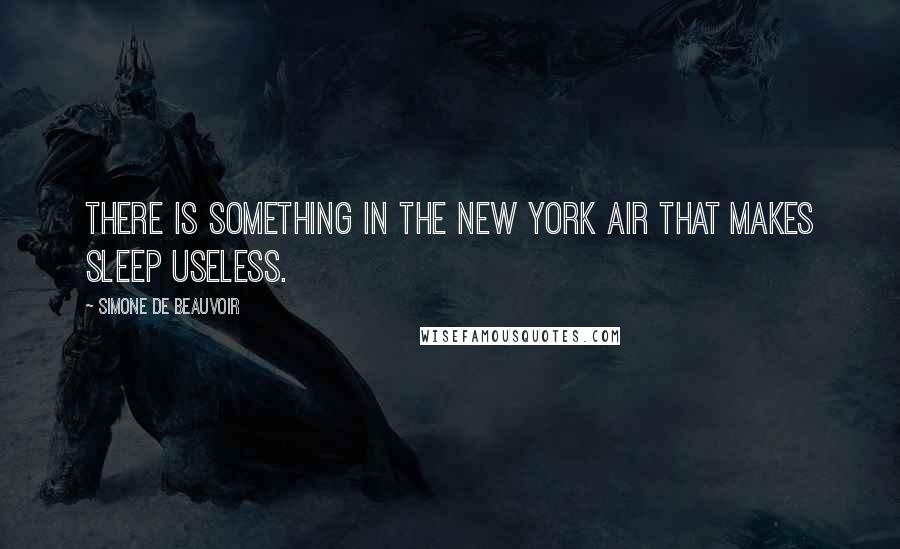 Simone De Beauvoir Quotes: There is something in the New York air that makes sleep useless.