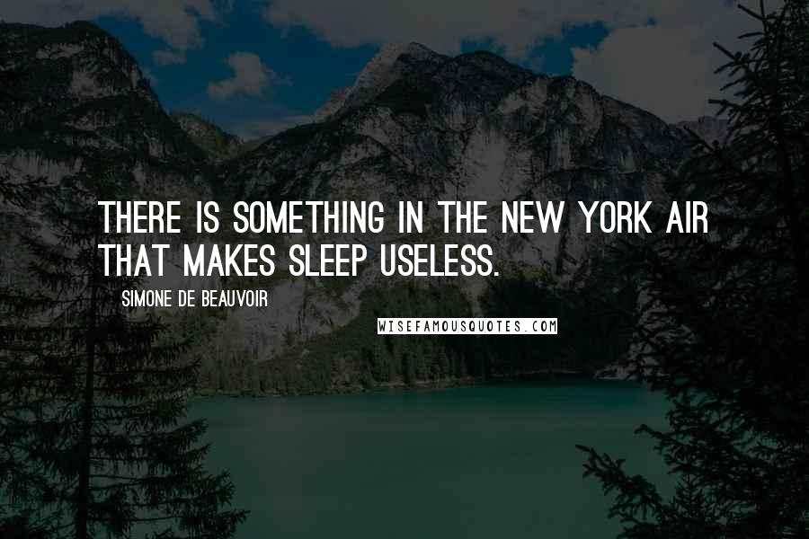 Simone De Beauvoir Quotes: There is something in the New York air that makes sleep useless.