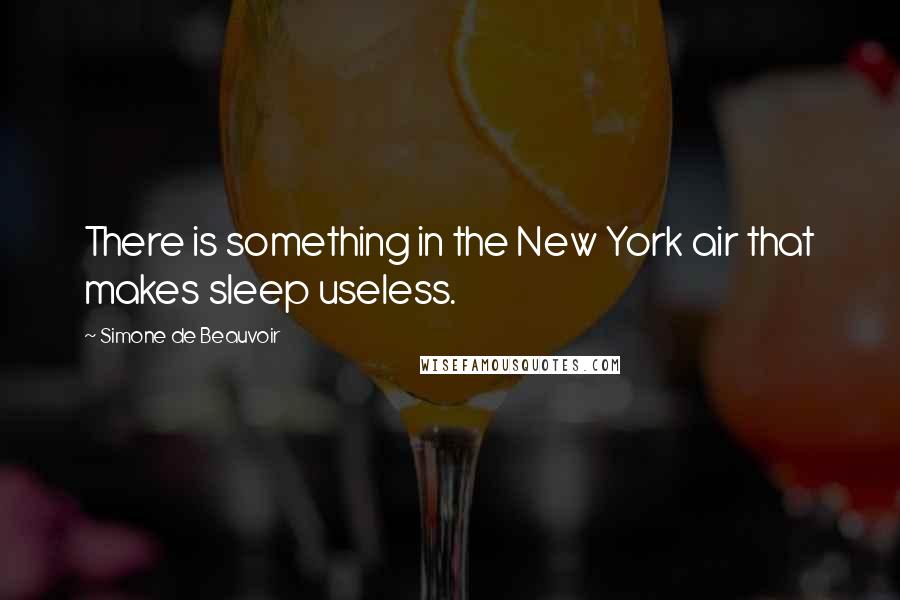 Simone De Beauvoir Quotes: There is something in the New York air that makes sleep useless.