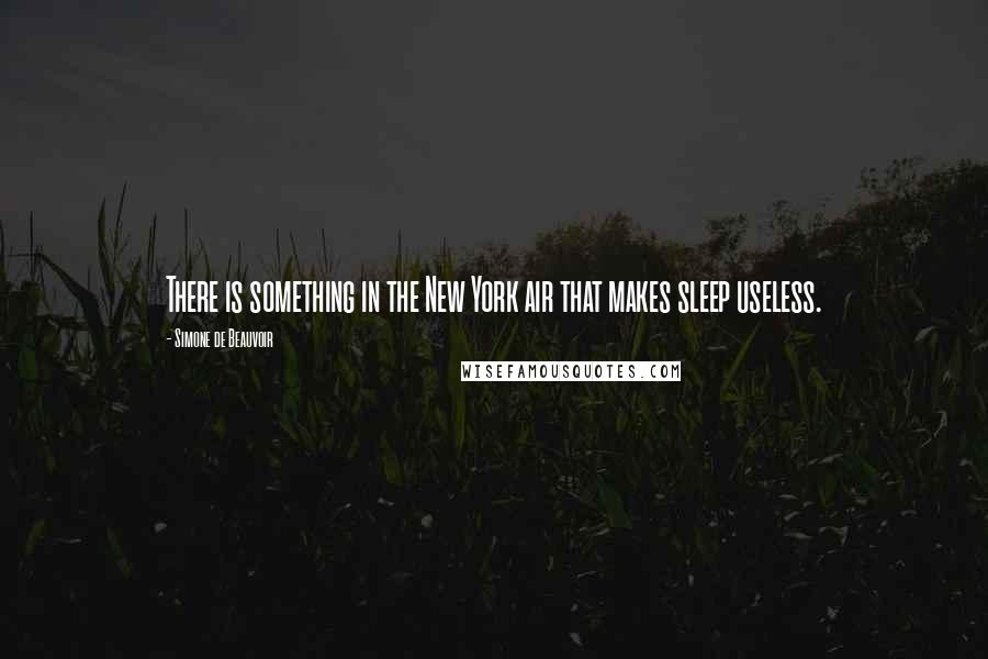 Simone De Beauvoir Quotes: There is something in the New York air that makes sleep useless.