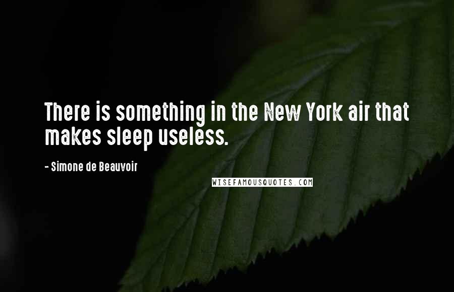 Simone De Beauvoir Quotes: There is something in the New York air that makes sleep useless.