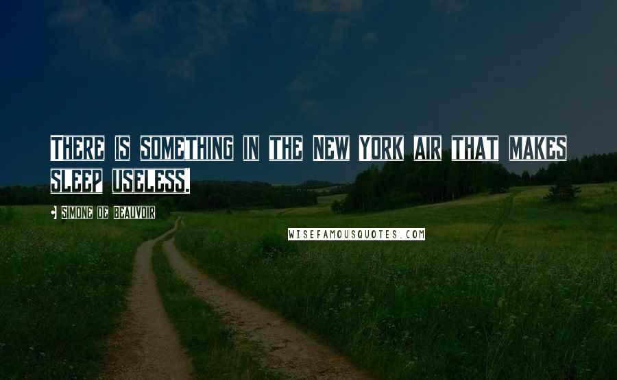 Simone De Beauvoir Quotes: There is something in the New York air that makes sleep useless.