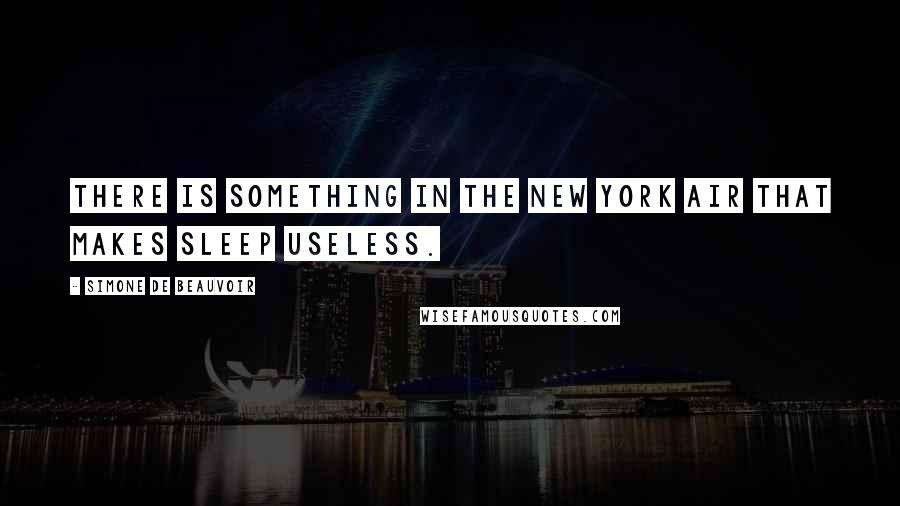 Simone De Beauvoir Quotes: There is something in the New York air that makes sleep useless.