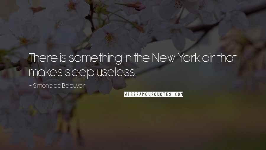 Simone De Beauvoir Quotes: There is something in the New York air that makes sleep useless.