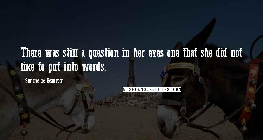 Simone De Beauvoir Quotes: There was still a question in her eyes one that she did not like to put into words.