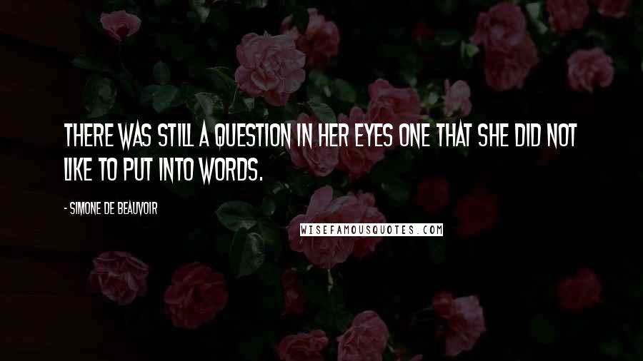 Simone De Beauvoir Quotes: There was still a question in her eyes one that she did not like to put into words.