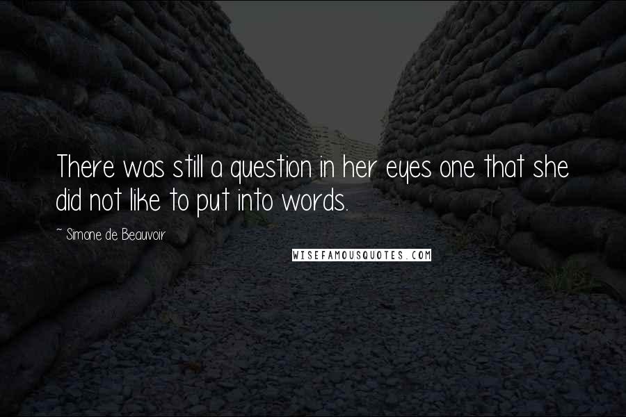Simone De Beauvoir Quotes: There was still a question in her eyes one that she did not like to put into words.