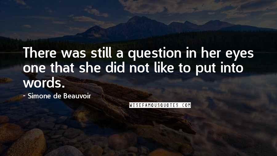 Simone De Beauvoir Quotes: There was still a question in her eyes one that she did not like to put into words.