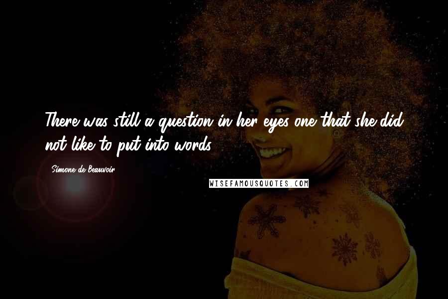 Simone De Beauvoir Quotes: There was still a question in her eyes one that she did not like to put into words.