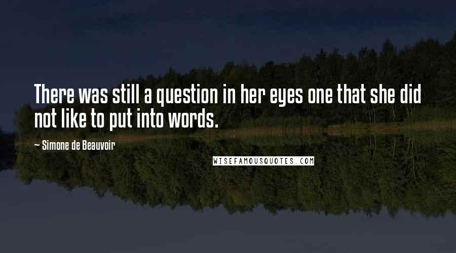 Simone De Beauvoir Quotes: There was still a question in her eyes one that she did not like to put into words.