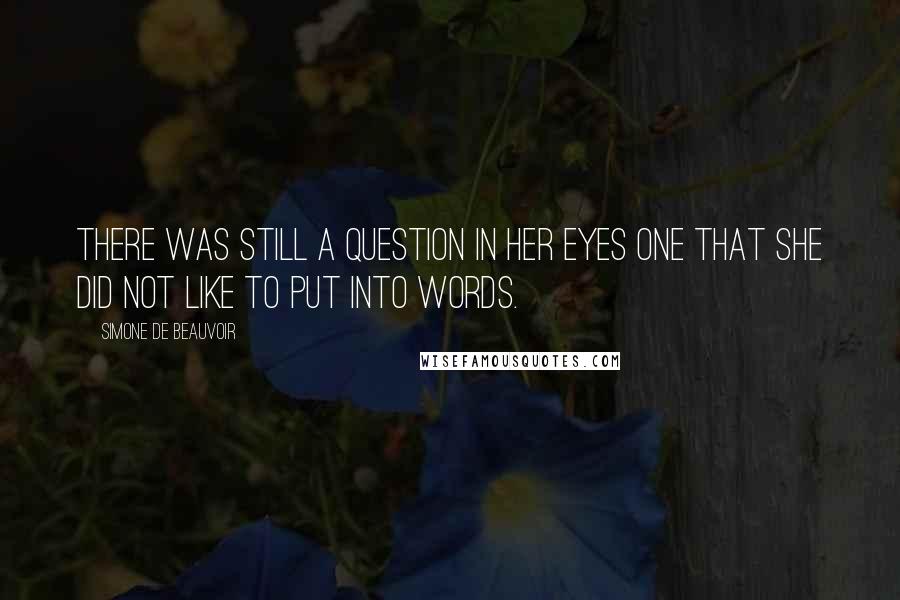 Simone De Beauvoir Quotes: There was still a question in her eyes one that she did not like to put into words.