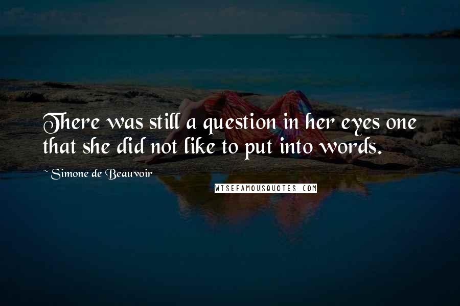 Simone De Beauvoir Quotes: There was still a question in her eyes one that she did not like to put into words.