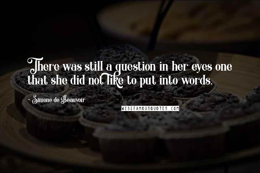 Simone De Beauvoir Quotes: There was still a question in her eyes one that she did not like to put into words.