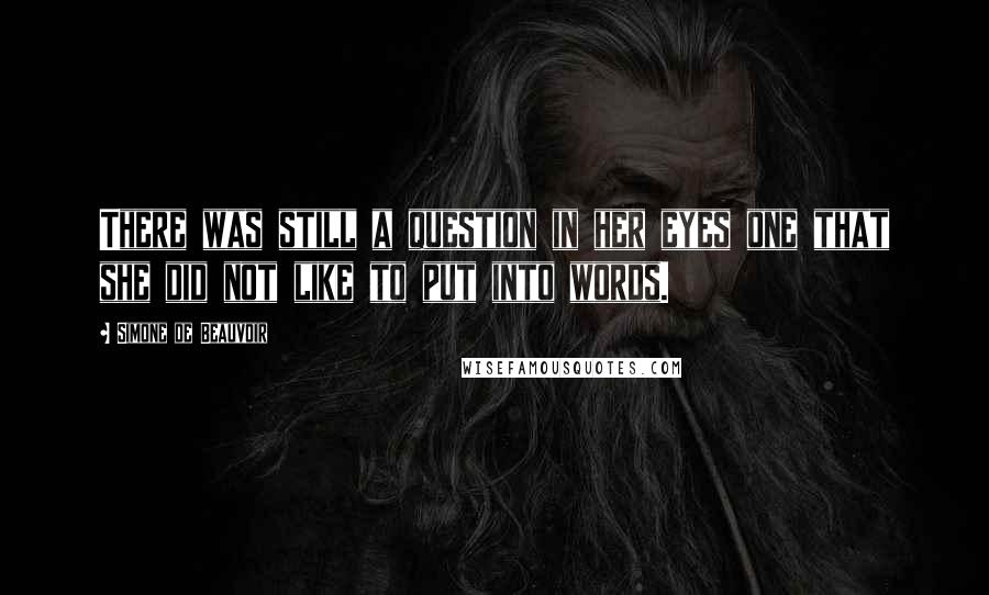 Simone De Beauvoir Quotes: There was still a question in her eyes one that she did not like to put into words.