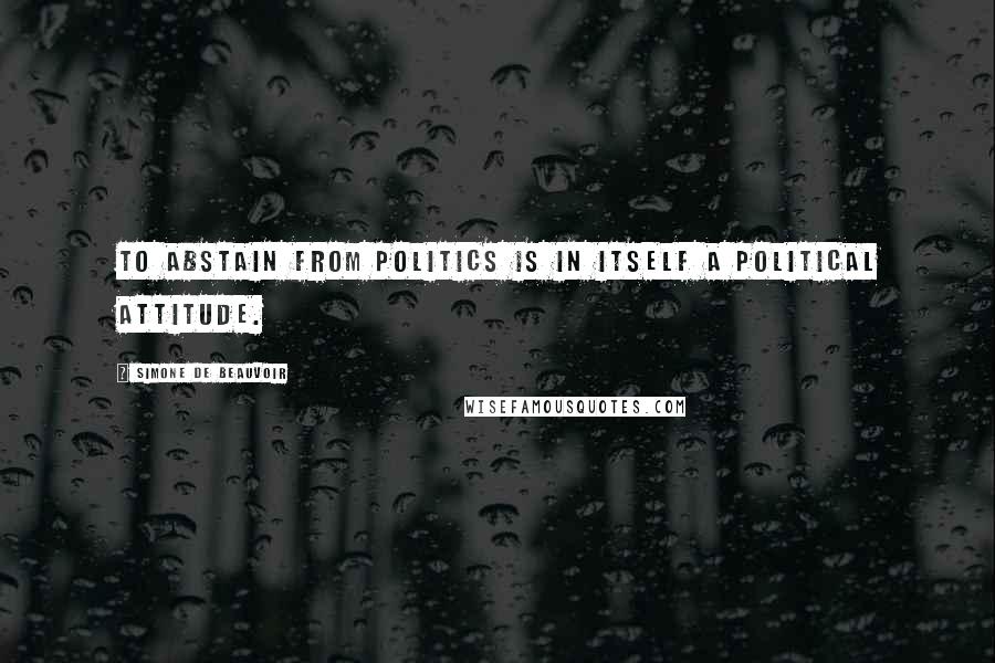 Simone De Beauvoir Quotes: To abstain from politics is in itself a political attitude.