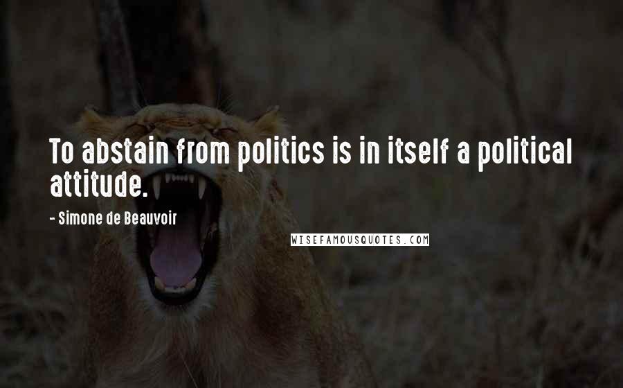 Simone De Beauvoir Quotes: To abstain from politics is in itself a political attitude.