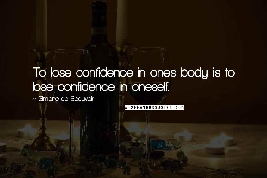 Simone De Beauvoir Quotes: To lose confidence in one's body is to lose confidence in oneself.