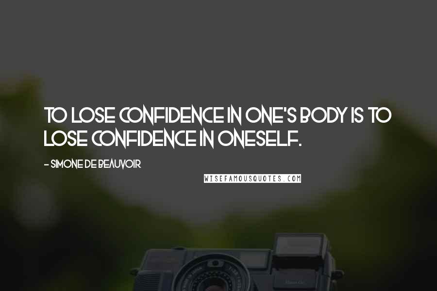 Simone De Beauvoir Quotes: To lose confidence in one's body is to lose confidence in oneself.