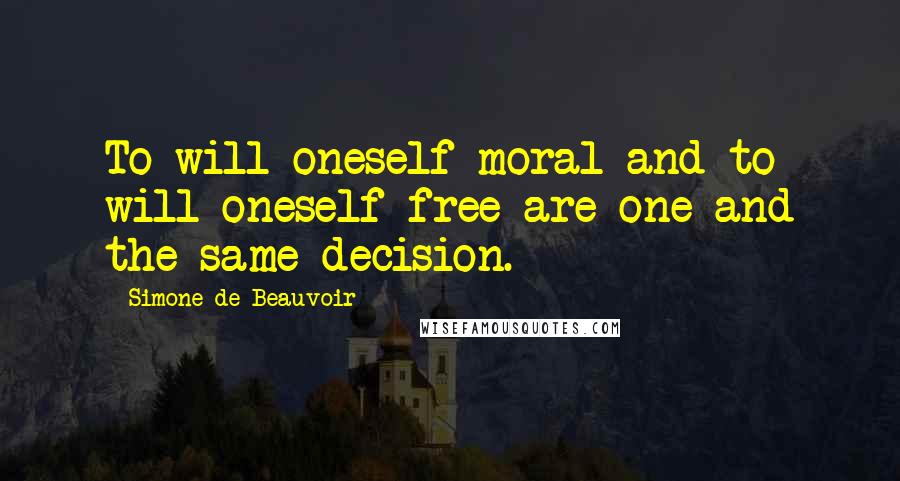 Simone De Beauvoir Quotes: To will oneself moral and to will oneself free are one and the same decision.