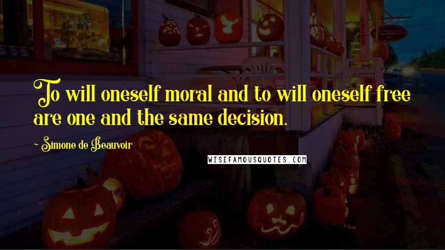 Simone De Beauvoir Quotes: To will oneself moral and to will oneself free are one and the same decision.