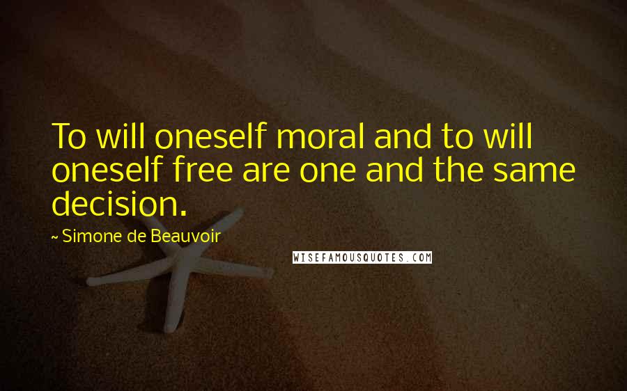 Simone De Beauvoir Quotes: To will oneself moral and to will oneself free are one and the same decision.