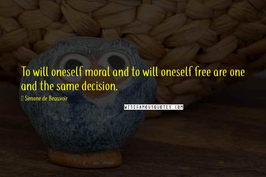 Simone De Beauvoir Quotes: To will oneself moral and to will oneself free are one and the same decision.