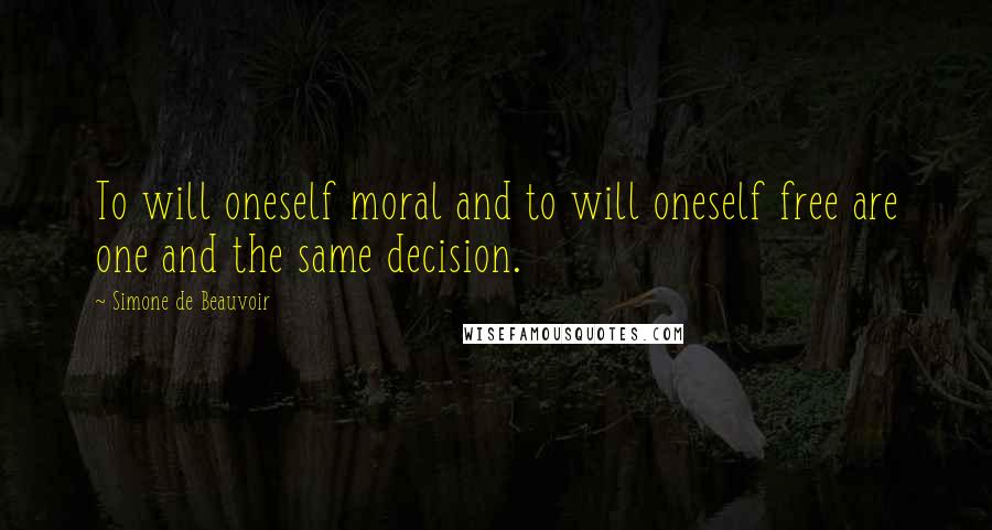 Simone De Beauvoir Quotes: To will oneself moral and to will oneself free are one and the same decision.