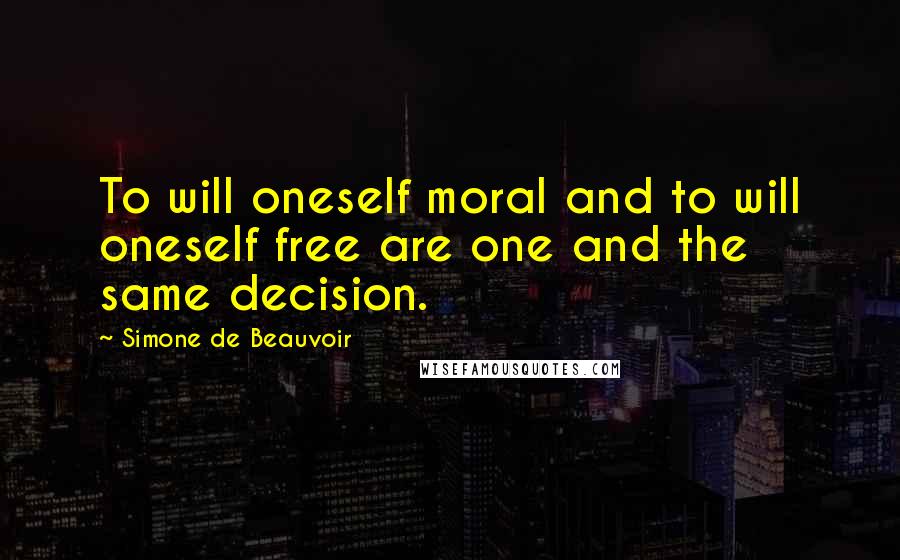 Simone De Beauvoir Quotes: To will oneself moral and to will oneself free are one and the same decision.