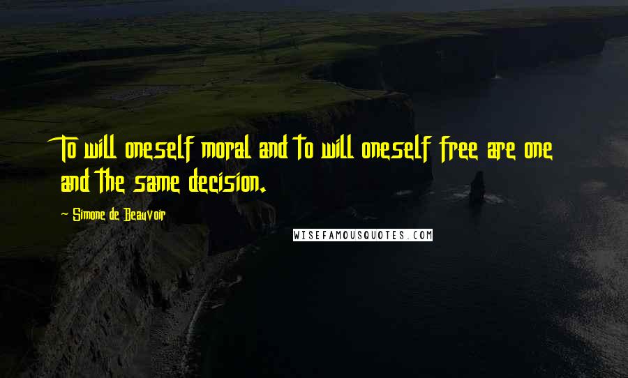 Simone De Beauvoir Quotes: To will oneself moral and to will oneself free are one and the same decision.