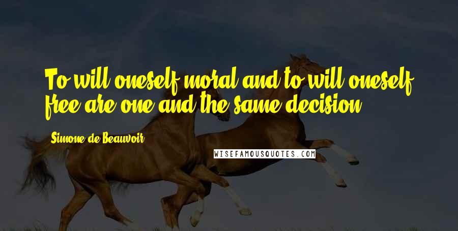 Simone De Beauvoir Quotes: To will oneself moral and to will oneself free are one and the same decision.