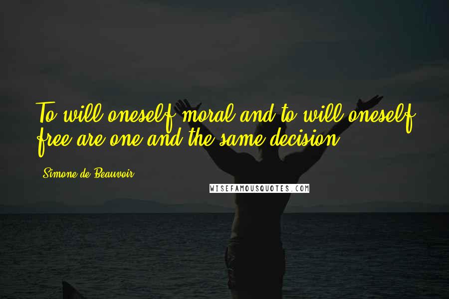 Simone De Beauvoir Quotes: To will oneself moral and to will oneself free are one and the same decision.