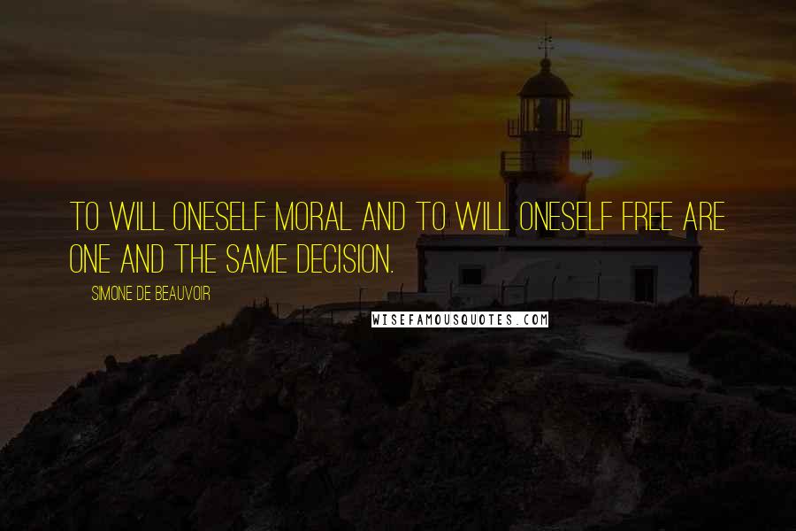 Simone De Beauvoir Quotes: To will oneself moral and to will oneself free are one and the same decision.