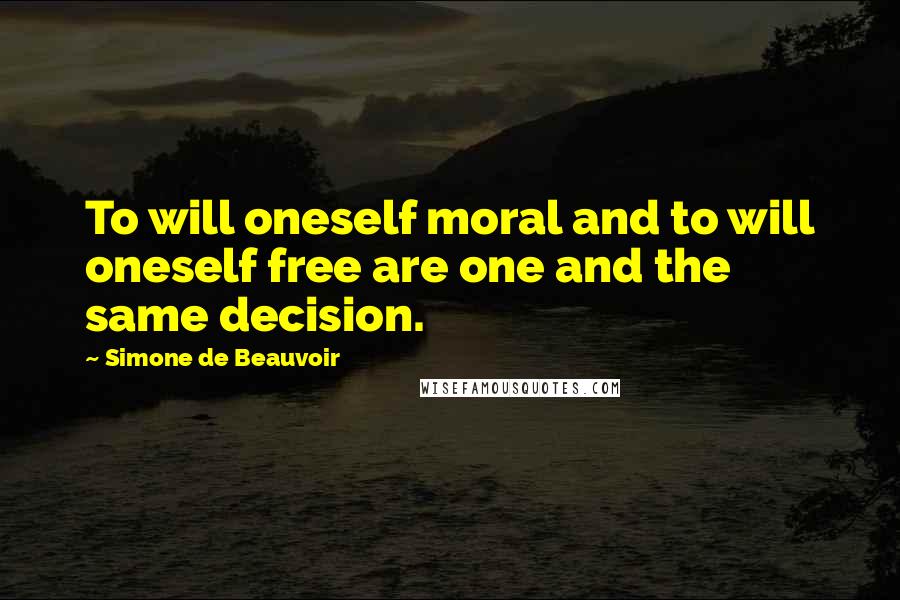 Simone De Beauvoir Quotes: To will oneself moral and to will oneself free are one and the same decision.
