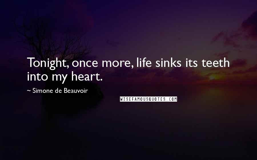 Simone De Beauvoir Quotes: Tonight, once more, life sinks its teeth into my heart.