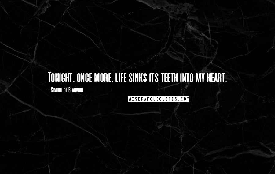 Simone De Beauvoir Quotes: Tonight, once more, life sinks its teeth into my heart.