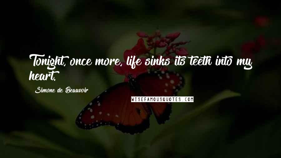 Simone De Beauvoir Quotes: Tonight, once more, life sinks its teeth into my heart.