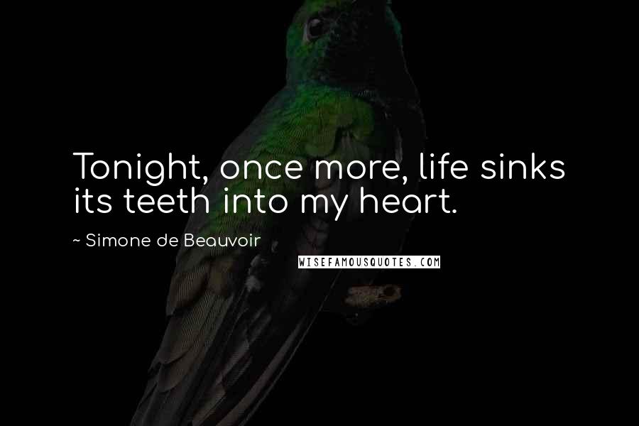 Simone De Beauvoir Quotes: Tonight, once more, life sinks its teeth into my heart.