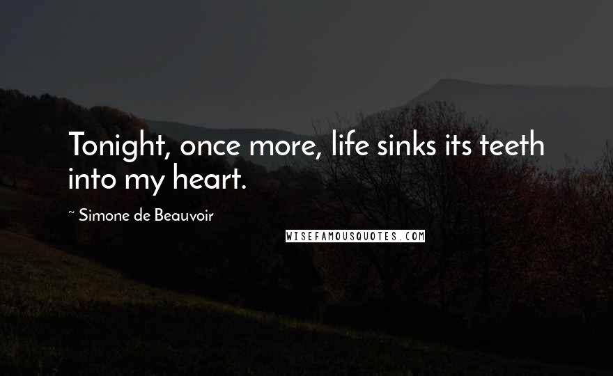 Simone De Beauvoir Quotes: Tonight, once more, life sinks its teeth into my heart.