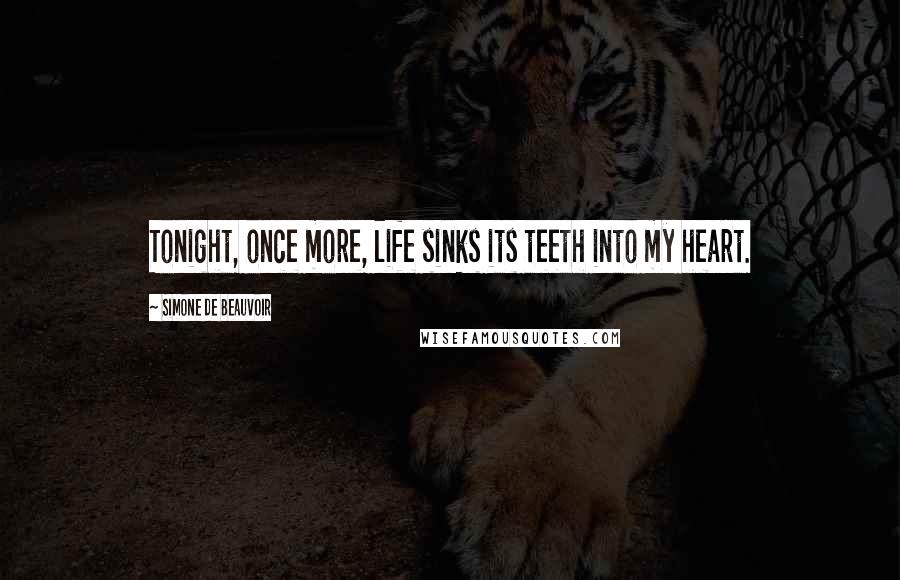 Simone De Beauvoir Quotes: Tonight, once more, life sinks its teeth into my heart.