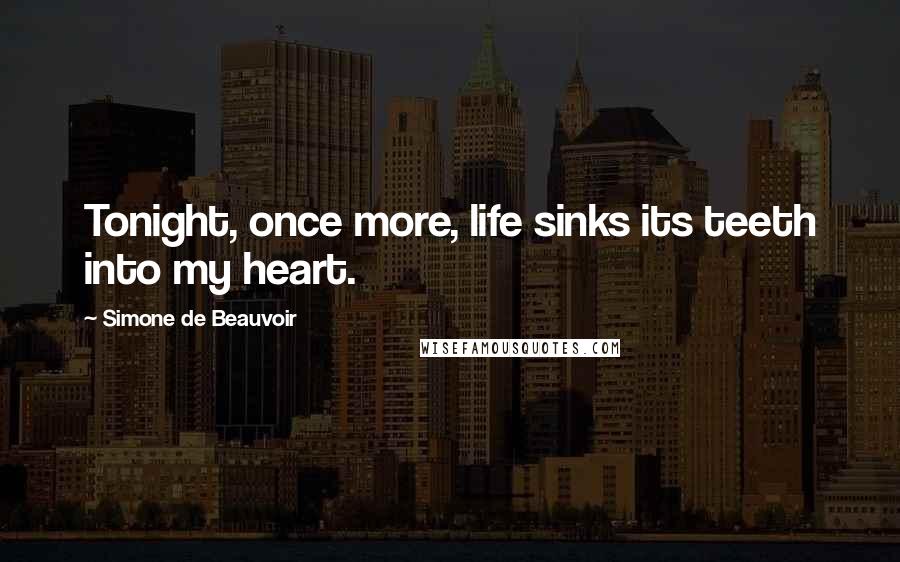 Simone De Beauvoir Quotes: Tonight, once more, life sinks its teeth into my heart.